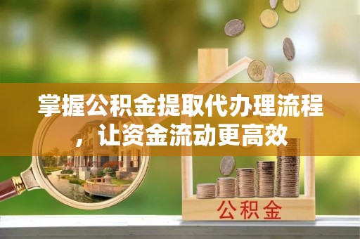 神木掌握公积金提取代办理流程，让资金流动更高效