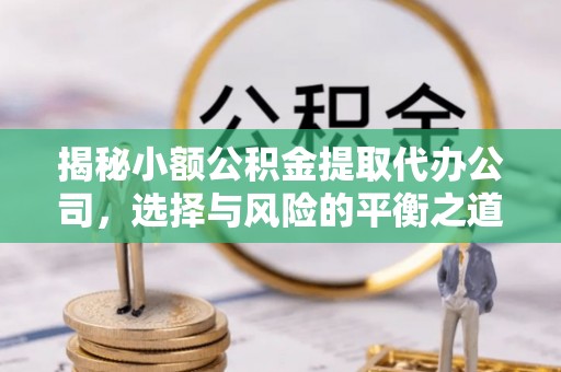 神木揭秘小额公积金提取代办公司，选择与风险的平衡之道