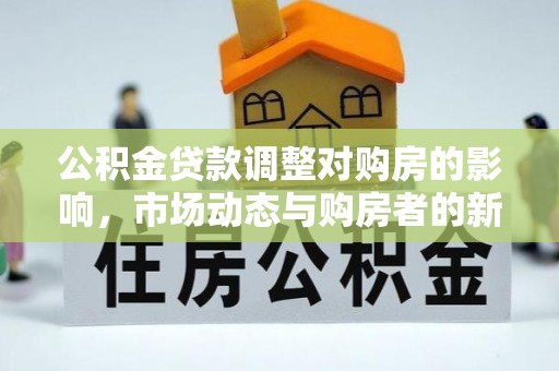 神木公积金贷款调整对购房的影响，市场动态与购房者的新选择