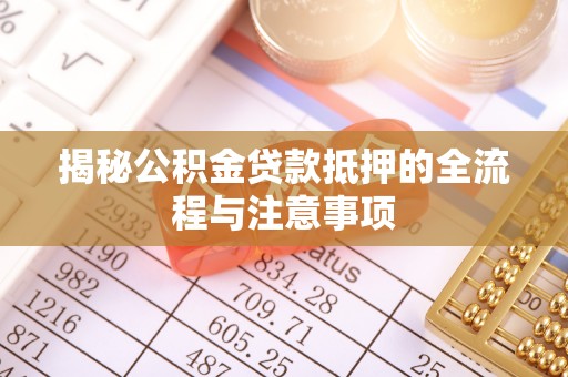 神木揭秘公积金贷款抵押的全流程与注意事项