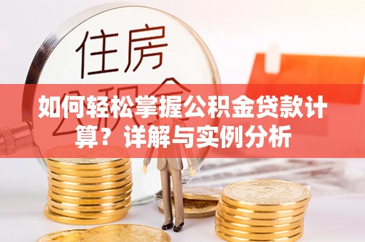 神木如何轻松掌握公积金贷款计算？详解与实例分析