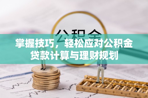 神木掌握技巧，轻松应对公积金贷款计算与理财规划