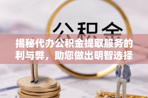 神木揭秘代办公积金提取服务的利与弊，助您做出明智选择