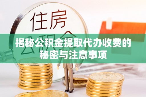 神木揭秘公积金提取代办收费的秘密与注意事项