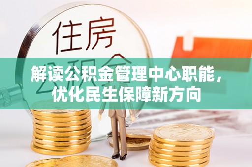 神木解读公积金管理中心职能，优化民生保障新方向