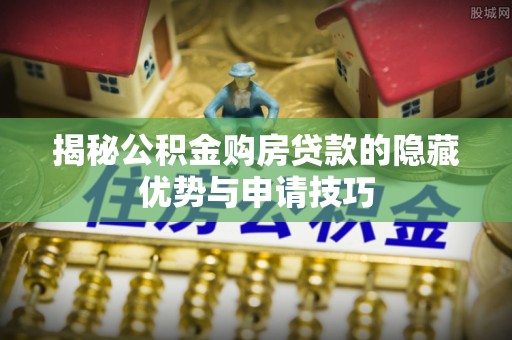 神木揭秘公积金购房贷款的隐藏优势与申请技巧