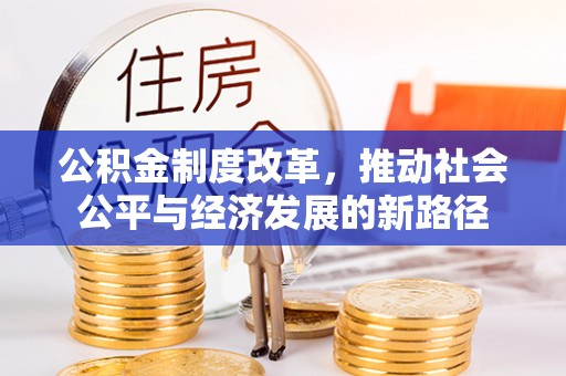 神木公积金制度改革，推动社会公平与经济发展的新路径
