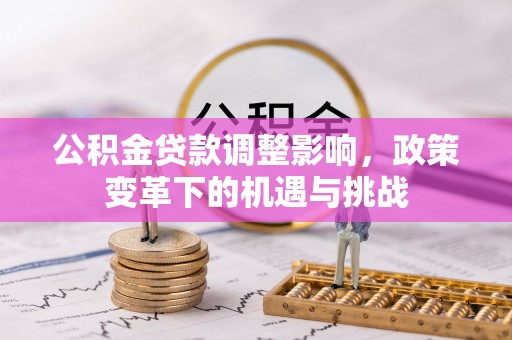 神木公积金贷款调整影响，政策变革下的机遇与挑战