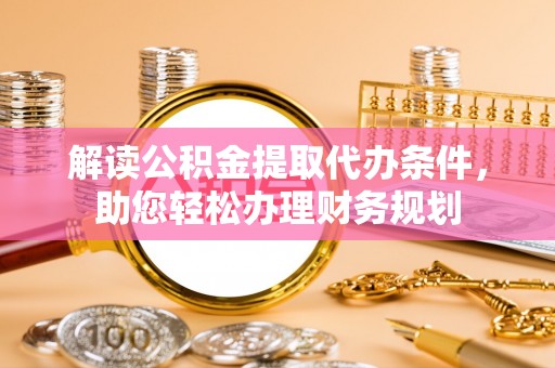 神木解读公积金提取代办条件，助您轻松办理财务规划