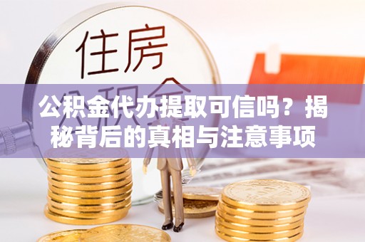 神木公积金代办提取可信吗？揭秘背后的真相与注意事项