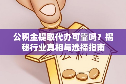 神木公积金提取代办可靠吗？揭秘行业真相与选择指南
