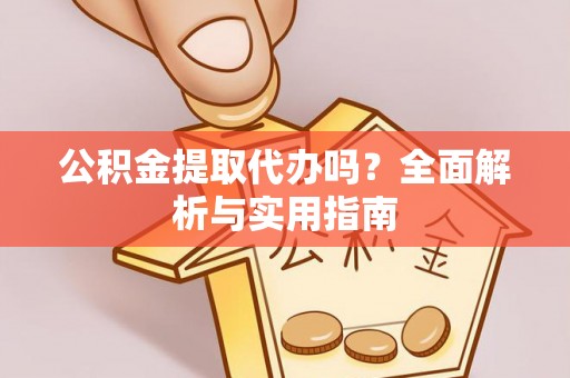 神木公积金提取代办吗？全面解析与实用指南
