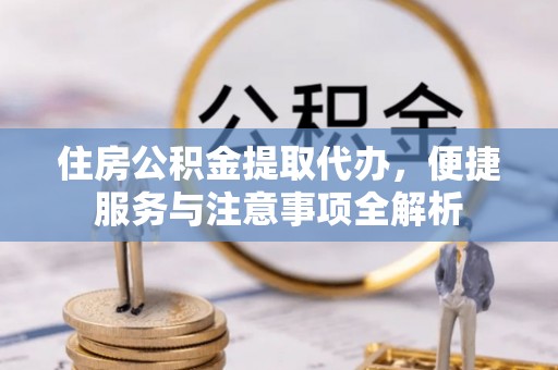 神木住房公积金提取代办，便捷服务与注意事项全解析