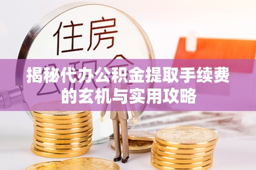 神木揭秘代办公积金提取手续费的玄机与实用攻略