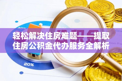 神木轻松解决住房难题——提取住房公积金代办服务全解析