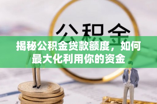 神木揭秘公积金贷款额度，如何最大化利用你的资金