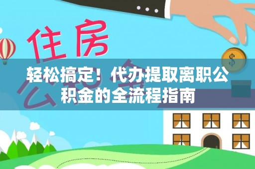神木轻松搞定！代办提取离职公积金的全流程指南