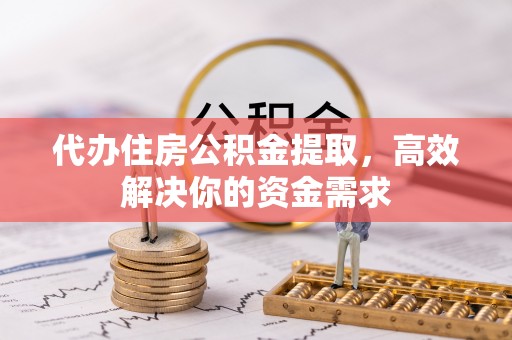 神木代办住房公积金提取，高效解决你的资金需求