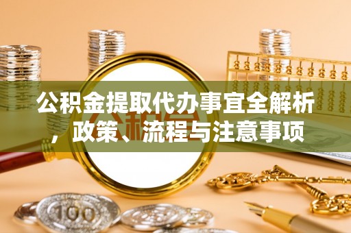 神木公积金提取代办事宜全解析，政策、流程与注意事项