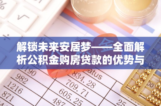 神木解锁未来安居梦——全面解析公积金购房贷款的优势与策略