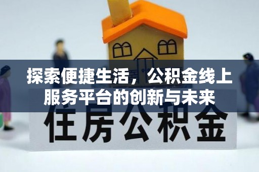 神木探索便捷生活，公积金线上服务平台的创新与未来