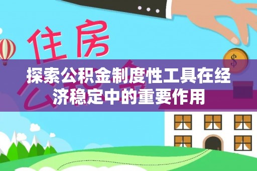 神木探索公积金制度性工具在经济稳定中的重要作用