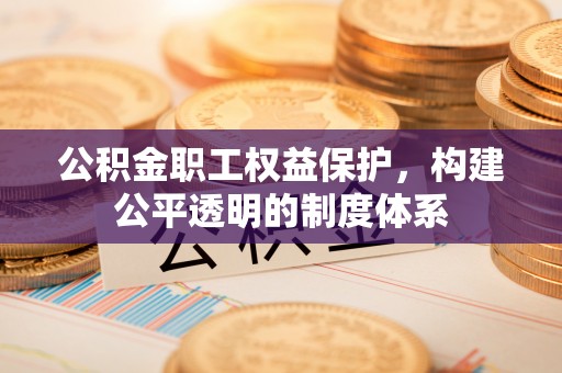 神木公积金职工权益保护，构建公平透明的制度体系