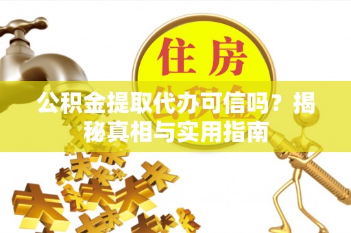 神木公积金提取代办可信吗？揭秘真相与实用指南
