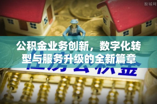 神木公积金业务创新，数字化转型与服务升级的全新篇章