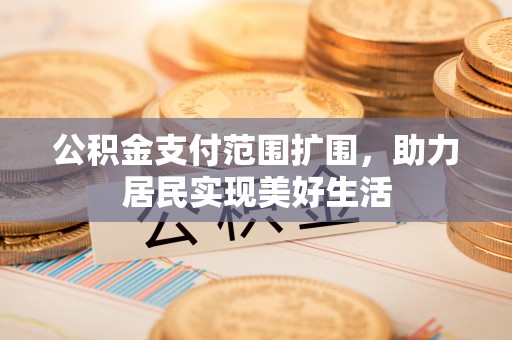 神木公积金支付范围扩围，助力居民实现美好生活