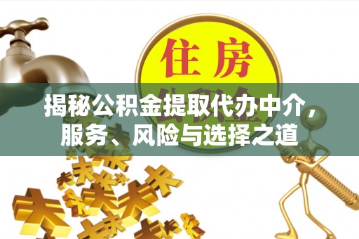 神木揭秘公积金提取代办中介，服务、风险与选择之道