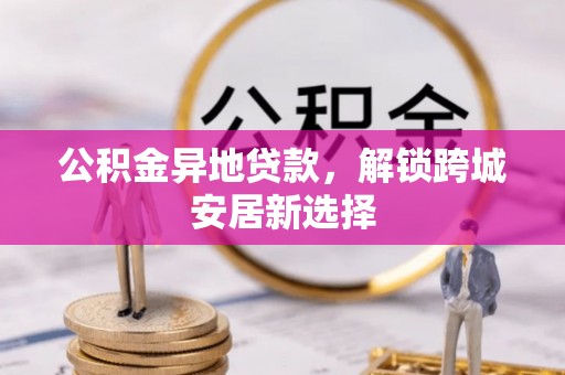 神木公积金异地贷款，解锁跨城安居新选择