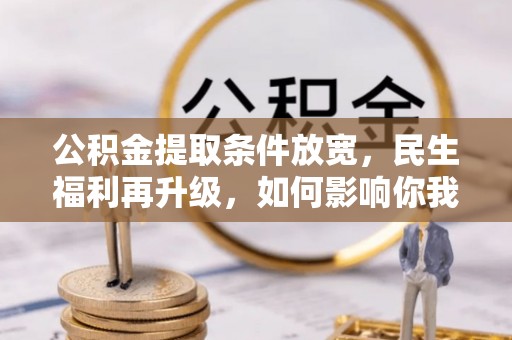 神木公积金提取条件放宽，民生福利再升级，如何影响你我生活？