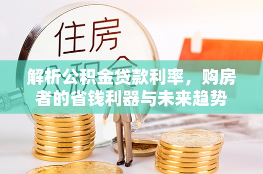 神木解析公积金贷款利率，购房者的省钱利器与未来趋势