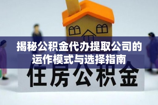 神木揭秘公积金代办提取公司的运作模式与选择指南