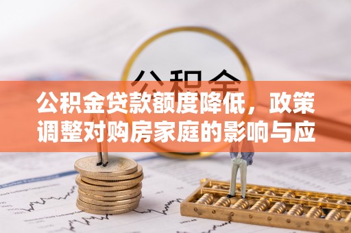 神木公积金贷款额度降低，政策调整对购房家庭的影响与应对策略