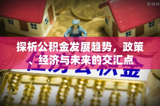 神木探析公积金发展趋势，政策、经济与未来的交汇点