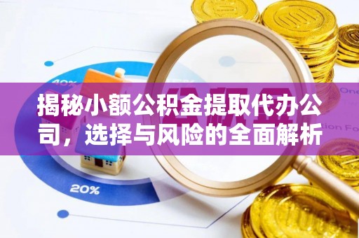 神木揭秘小额公积金提取代办公司，选择与风险的全面解析