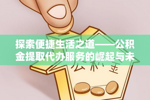 神木探索便捷生活之道——公积金提取代办服务的崛起与未来