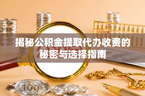 神木揭秘公积金提取代办收费的秘密与选择指南