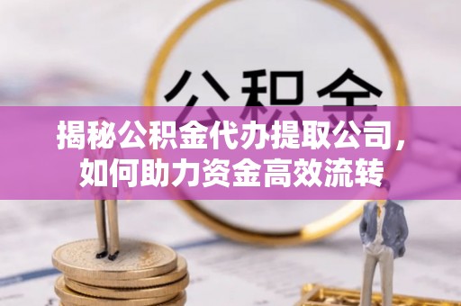 神木揭秘公积金代办提取公司，如何助力资金高效流转