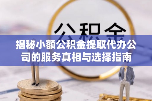 神木揭秘小额公积金提取代办公司的服务真相与选择指南