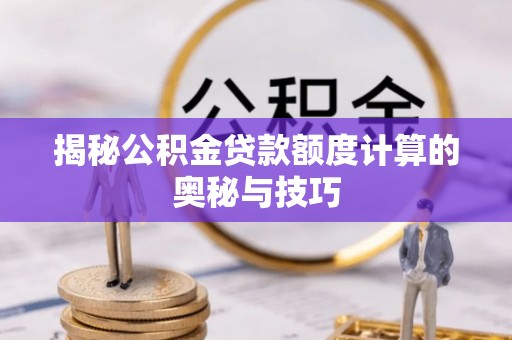 神木揭秘公积金贷款额度计算的奥秘与技巧