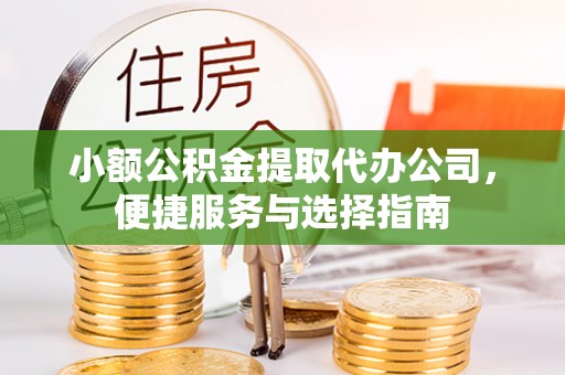 神木小额公积金提取代办公司，便捷服务与选择指南