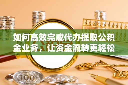 神木如何高效完成代办提取公积金业务，让资金流转更轻松