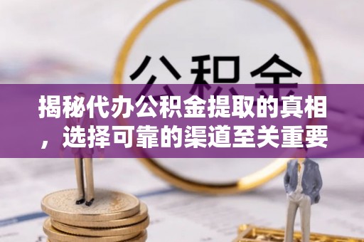 神木揭秘代办公积金提取的真相，选择可靠的渠道至关重要