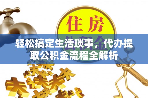 神木轻松搞定生活琐事，代办提取公积金流程全解析