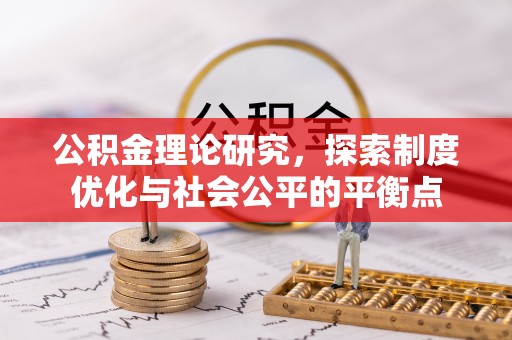 神木公积金理论研究，探索制度优化与社会公平的平衡点
