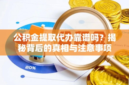 神木公积金提取代办靠谱吗？揭秘背后的真相与注意事项