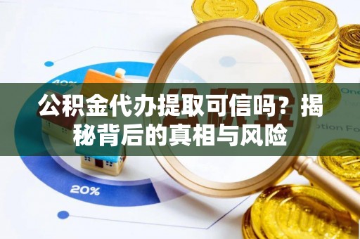 神木公积金代办提取可信吗？揭秘背后的真相与风险